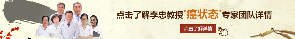 爱逼逼视频网站北京御方堂李忠教授“癌状态”专家团队详细信息